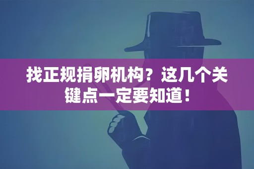 找正规捐卵机构?这几个关键点一定要知道! 找正规捐卵机构?这几个关键点一定要知道!