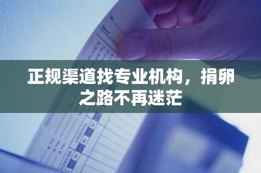 正规渠道找专业机构,捐卵之路不再迷茫 正规渠道找专业机构,捐卵之路不再迷茫